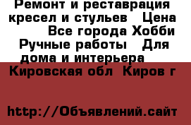 Ремонт и реставрация кресел и стульев › Цена ­ 250 - Все города Хобби. Ручные работы » Для дома и интерьера   . Кировская обл.,Киров г.